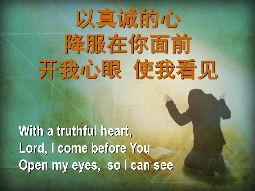 以真诚的心 降服在你面前 开我心眼 使我看见 With a truthful heart, Lord, I come before You
