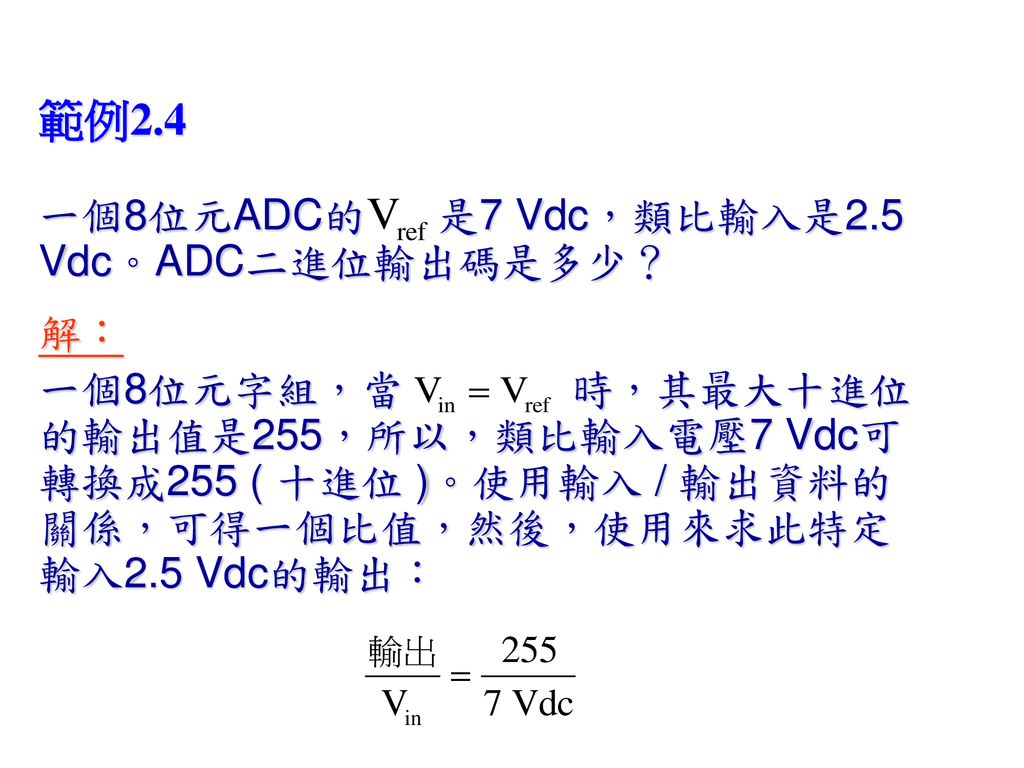 範例2.4 一個8位元ADC的 是7 Vdc，類比輸入是2.5 Vdc。ADC二進位輸出碼是多少？ 解：
