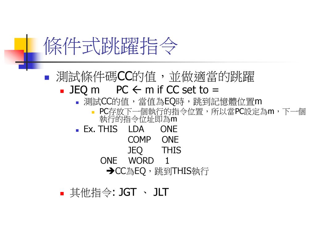 條件式跳躍指令 測試條件碼CC的值，並做適當的跳躍 JEQ m PC  m if CC set to = 其他指令: JGT 、 JLT