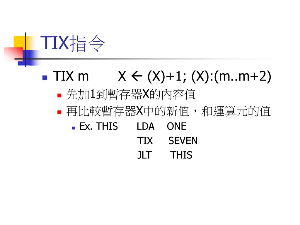 TIX指令 TIX m X  (X)+1; (X):(m..m+2) 先加1到暫存器X的內容值 再比較暫存器X中的新值，和運算元的值