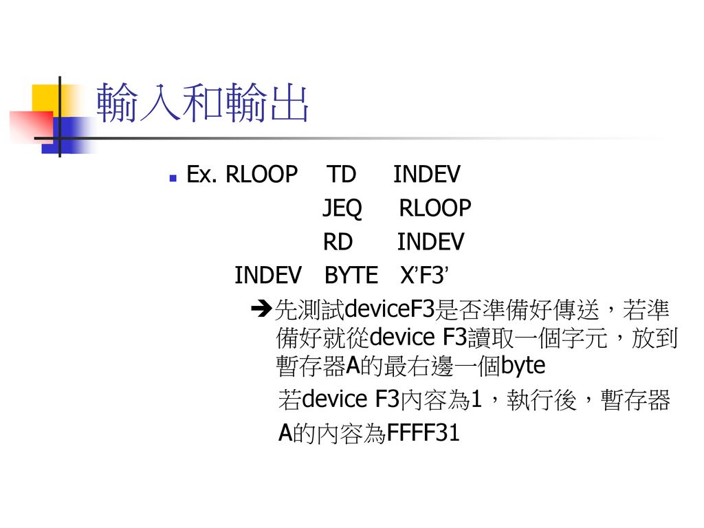 輸入和輸出 Ex. RLOOP TD INDEV JEQ RLOOP RD INDEV INDEV BYTE X’F3’