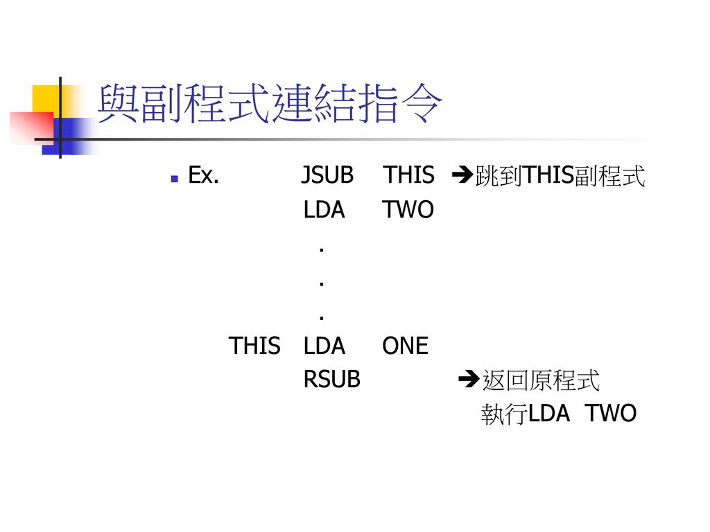 與副程式連結指令 Ex. JSUB THIS 跳到THIS副程式 LDA TWO . THIS LDA ONE RSUB 返回原程式