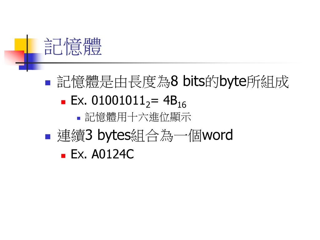 記憶體 記憶體是由長度為8 bits的byte所組成 連續3 bytes組合為一個word Ex = 4B16
