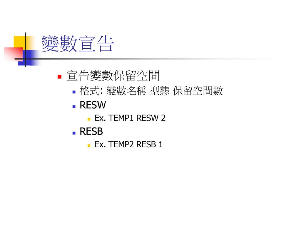 變數宣告 宣告變數保留空間 格式: 變數名稱 型態 保留空間數 RESW RESB Ex. TEMP1 RESW 2