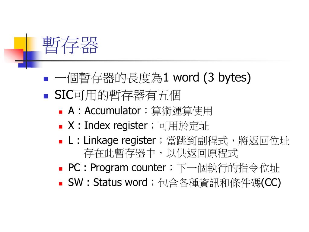 暫存器 一個暫存器的長度為1 word (3 bytes) SIC可用的暫存器有五個 A : Accumulator；算術運算使用