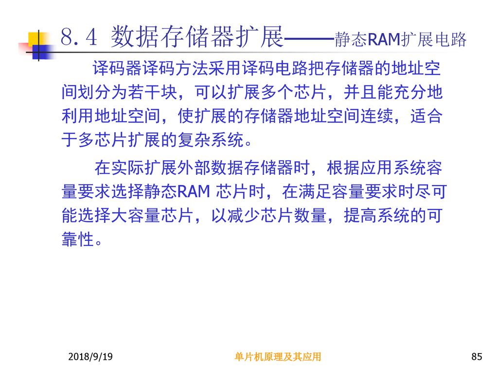 8.4 数据存储器扩展——静态RAM扩展电路 译码器译码方法采用译码电路把存储器的地址空间划分为若干块，可以扩展多个芯片，并且能充分地利用地址空间，使扩展的存储器地址空间连续，适合于多芯片扩展的复杂系统。