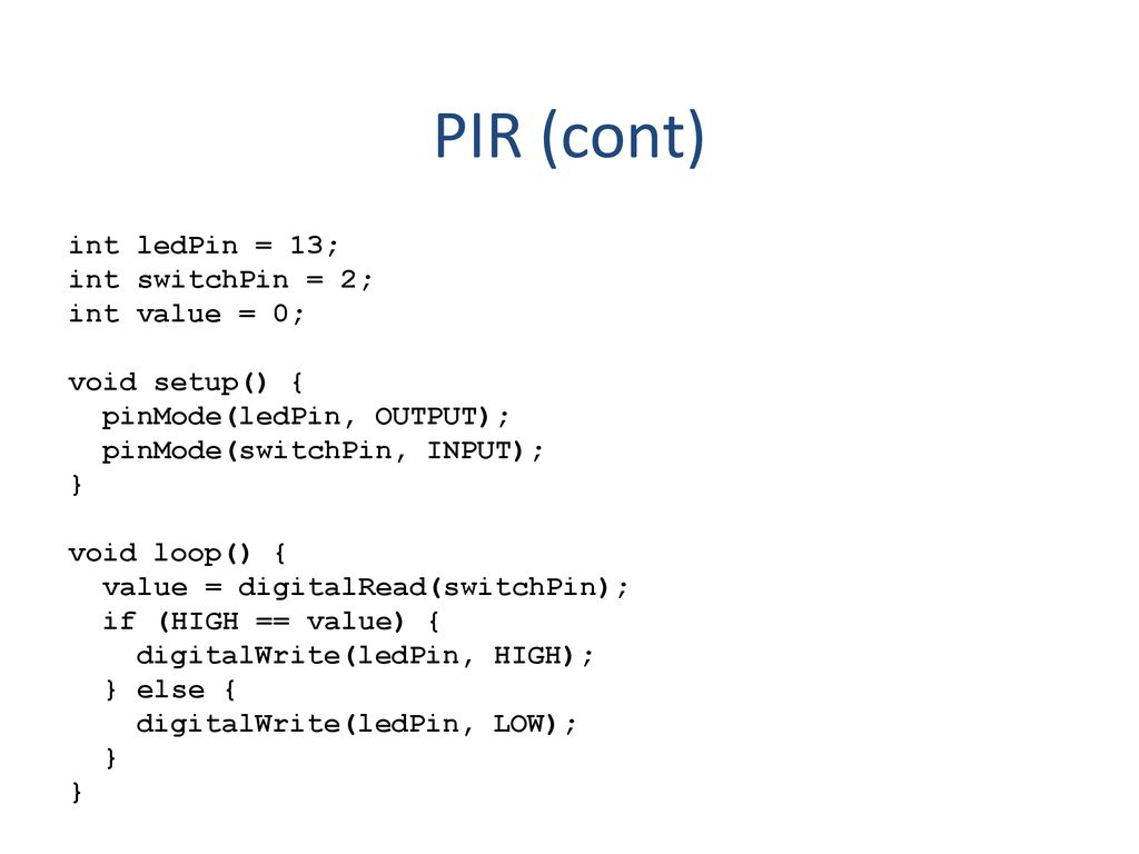 PIR (cont) int ledPin = 13; int switchPin = 2; int value = 0;