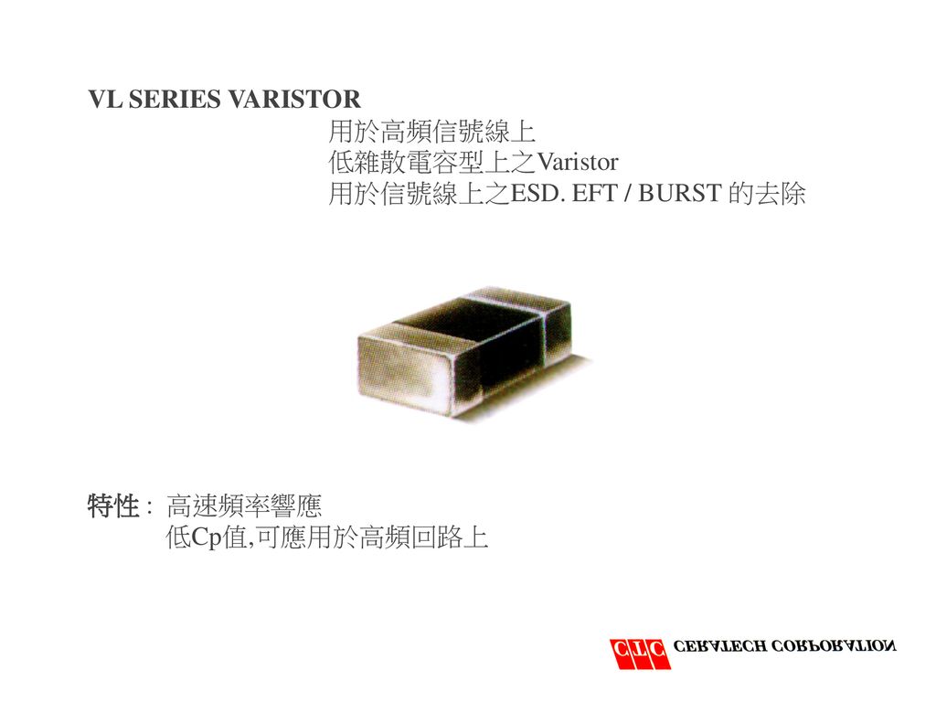 VL SERIES VARISTOR 用於高頻信號線上. 低雜散電容型上之Varistor. 用於信號線上之ESD.