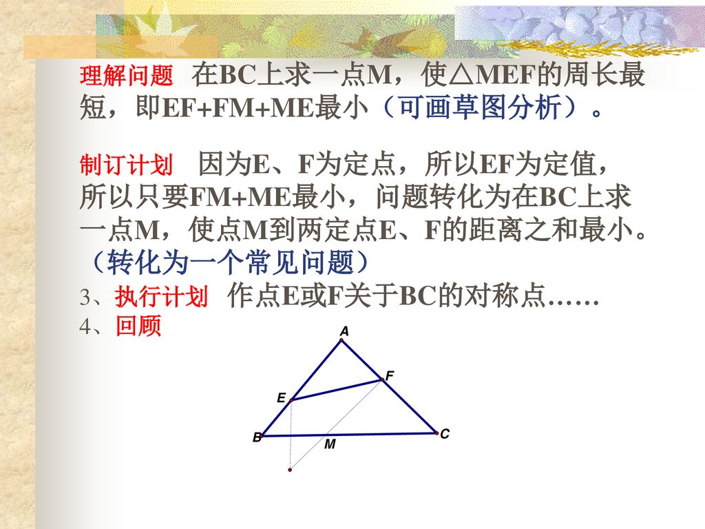 （转化为一个常见问题） 理解问题 在BC上求一点M，使△MEF的周长最短，即EF+FM+ME最小（可画草图分析）。