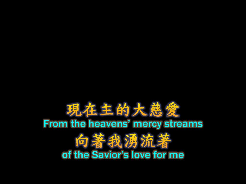 現在主的大慈愛 向著我湧流著 From the heavens’ mercy streams