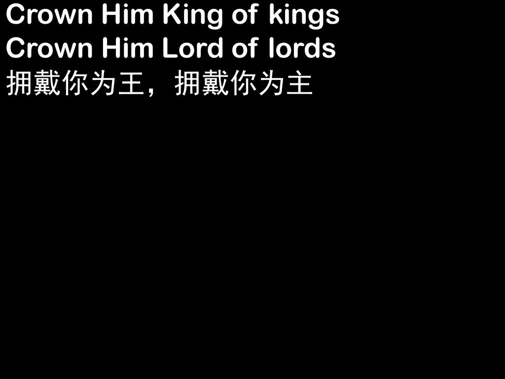 Crown Him King of kings Crown Him Lord of lords 拥戴你为王，拥戴你为主