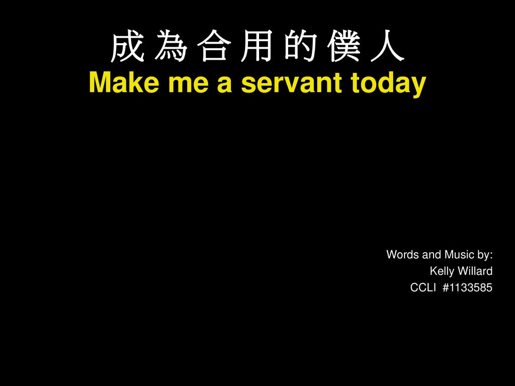 成 為 合 用 的 僕 人 Make me a servant today Words and Music by: