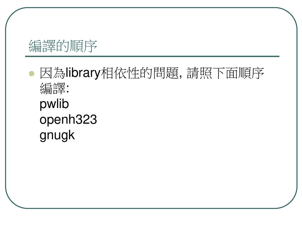 編譯的順序 因為library相依性的問題, 請照下面順序編譯: pwlib openh323 gnugk