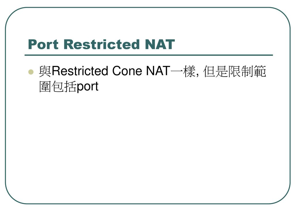 Port Restricted NAT 與Restricted Cone NAT一樣, 但是限制範圍包括port