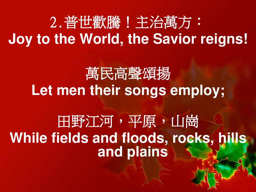 Joy to the World, the Savior reigns! 萬民高聲頌揚