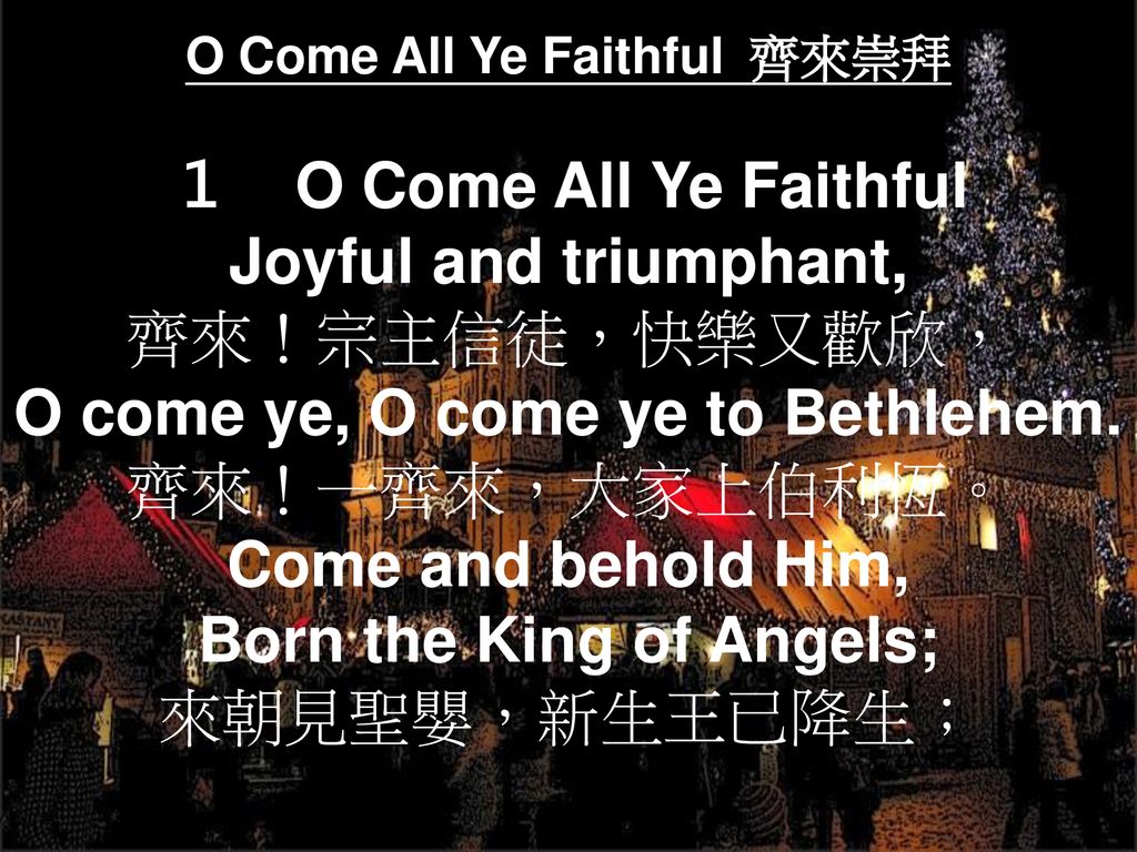 齊來！宗主信徒，快樂又歡欣， O come ye, O come ye to Bethlehem. 齊來！一齊來，大家上伯利恆。