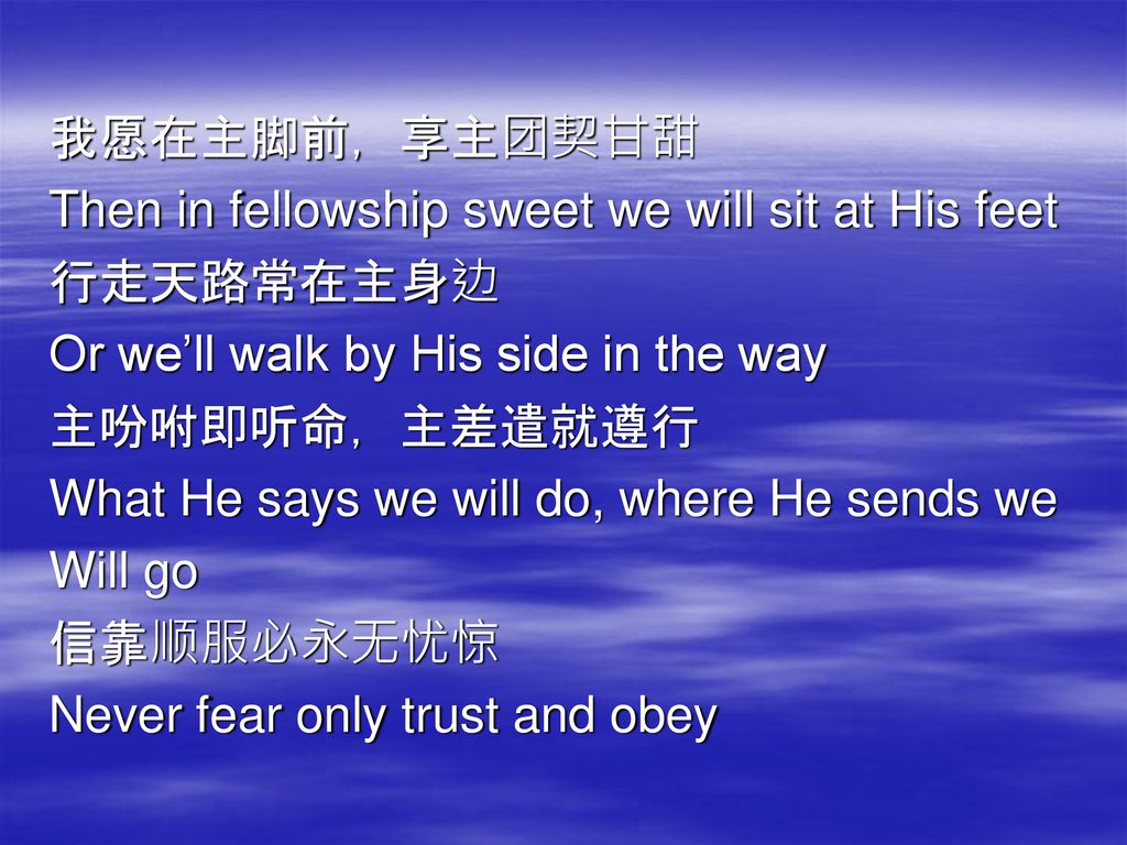 我愿在主脚前，享主团契甘甜 Then in fellowship sweet we will sit at His feet. 行走天路常在主身边. Or we’ll walk by His side in the way.