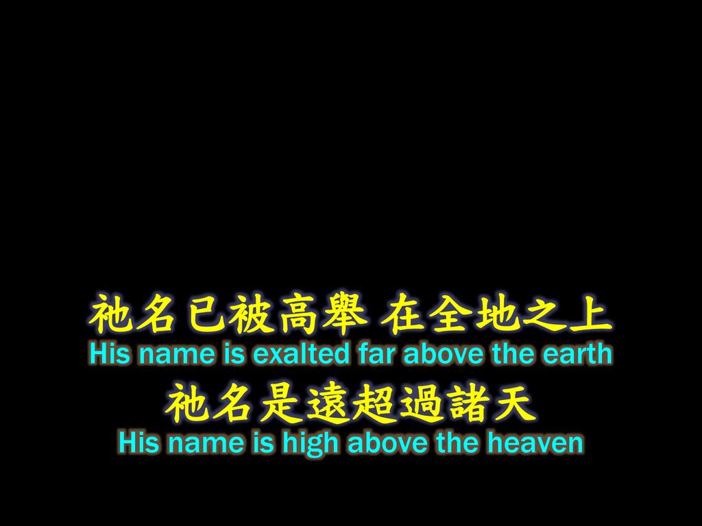 祂名已被高舉 在全地之上 祂名是遠超過諸天 His name is exalted far above the earth