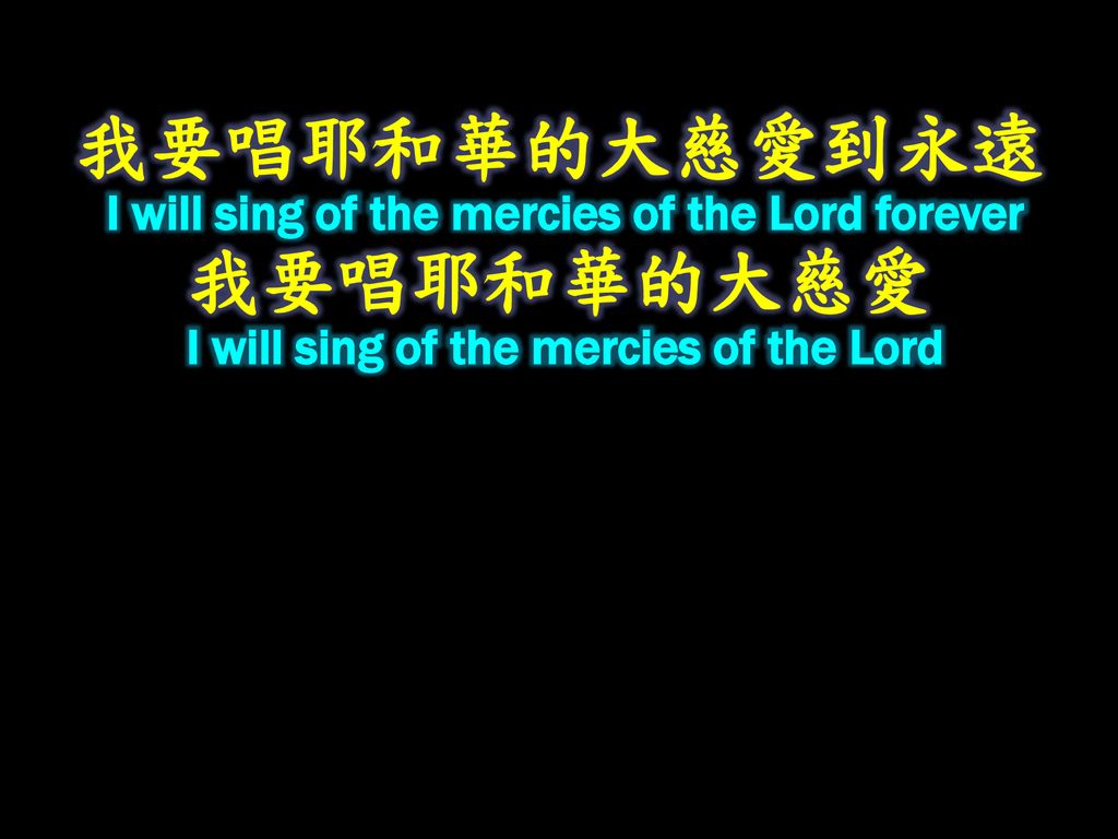 我要唱耶和華的大慈愛到永遠 I will sing of the mercies of the Lord forever 我要唱耶和華的大慈愛 I will sing of the mercies of the Lord