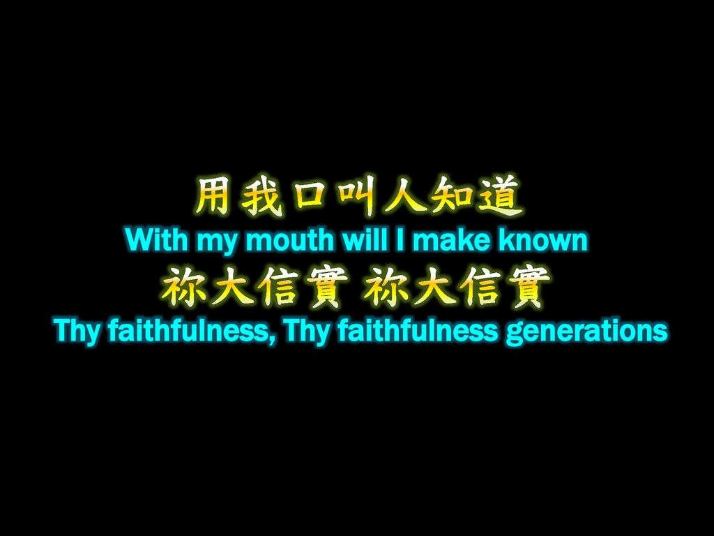 用我口叫人知道 With my mouth will I make known 祢大信實 祢大信實 Thy faithfulness, Thy faithfulness generations