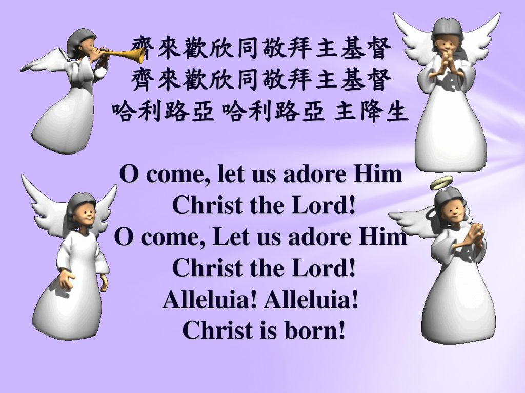 齊來歡欣同敬拜主基督 齊來歡欣同敬拜主基督 哈利路亞 哈利路亞 主降生 O come, let us adore Him Christ the Lord.
