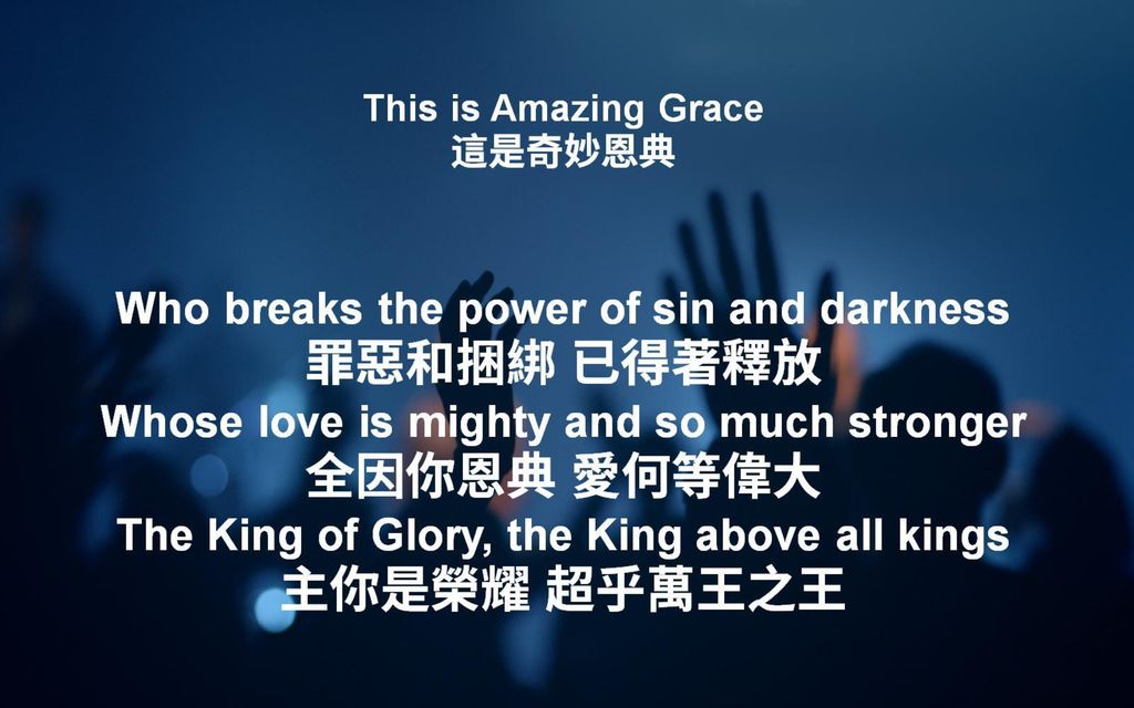 This is Amazing Grace 這是奇妙恩典 Who breaks the power of sin and darkness 罪惡和捆綁 已得著釋放 Whose love is mighty and so much stronger 全因你恩典 愛何等偉大 The King of Glory, the King above all kings 主你是榮耀 超乎萬王之王