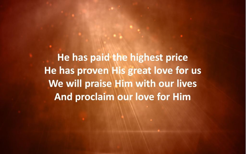 He has paid the highest price He has proven His great love for us We will praise Him with our lives And proclaim our love for Him