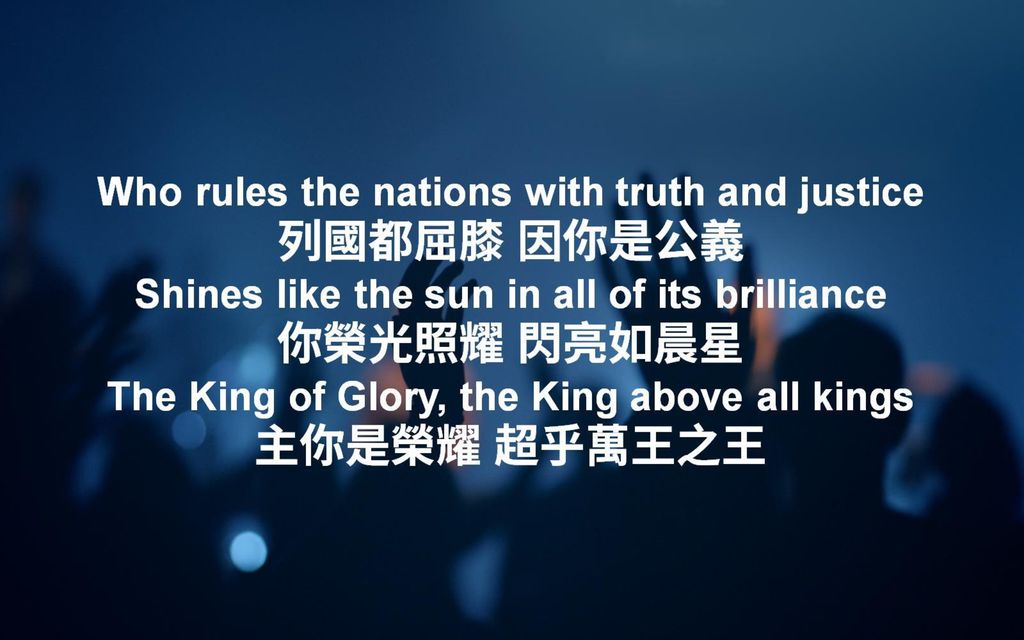 Who rules the nations with truth and justice 列國都屈膝 因你是公義 Shines like the sun in all of its brilliance 你榮光照耀 閃亮如晨星 The King of Glory, the King above all kings 主你是榮耀 超乎萬王之王
