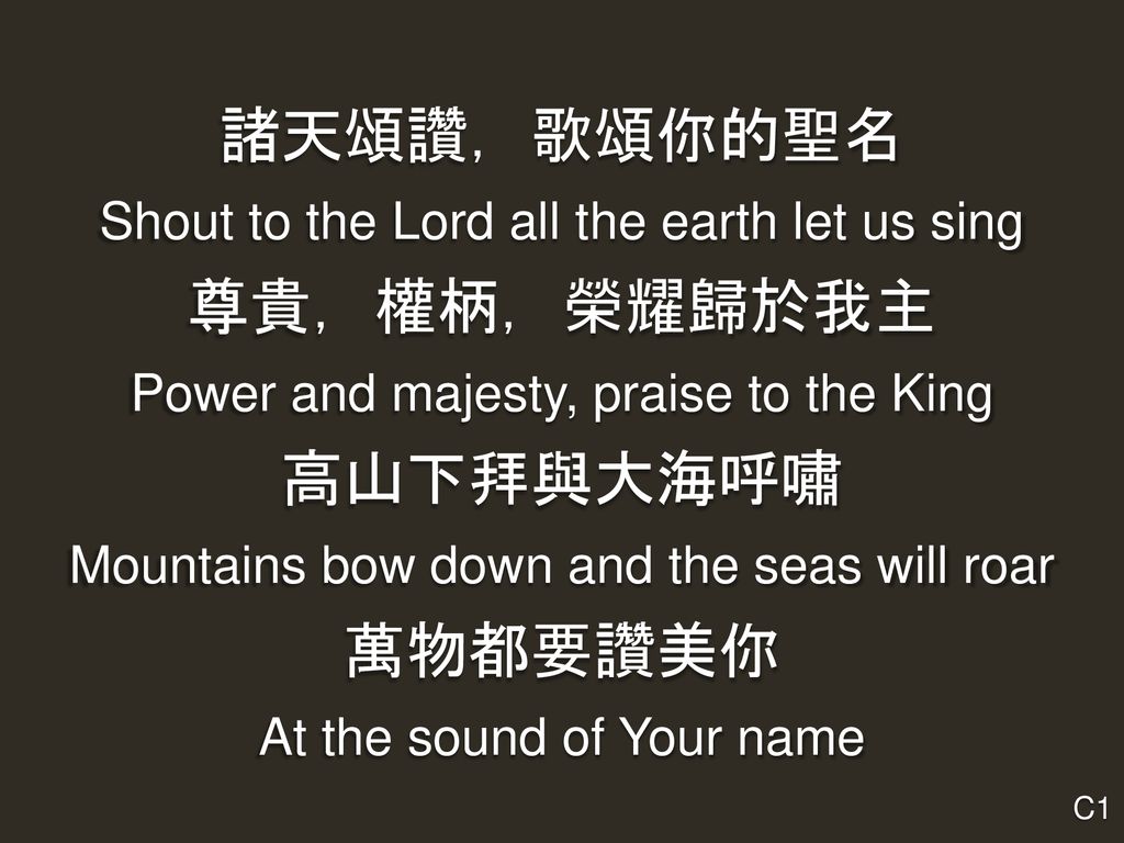 諸天頌讚，歌頌你的聖名 尊貴，權柄，榮耀歸於我主 高山下拜與大海呼嘯 萬物都要讚美你