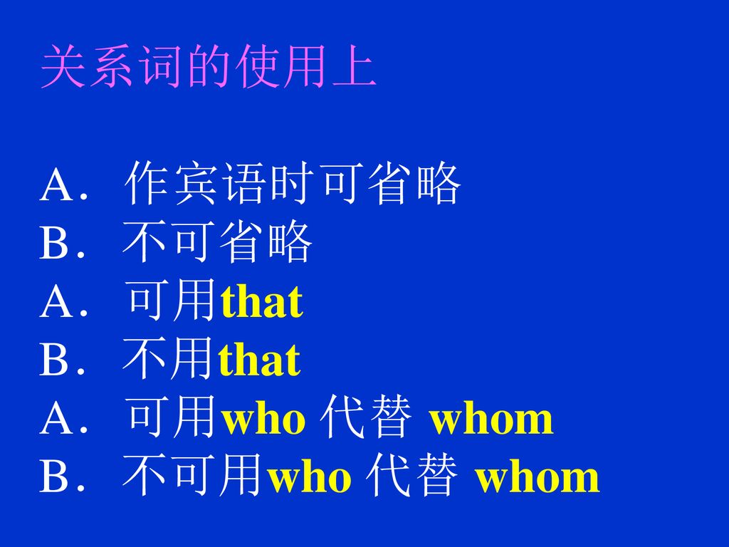 关系词的使用上 A．作宾语时可省略 B．不可省略 A．可用that B．不用that A．可用who 代替 whom B．不可用who 代替 whom