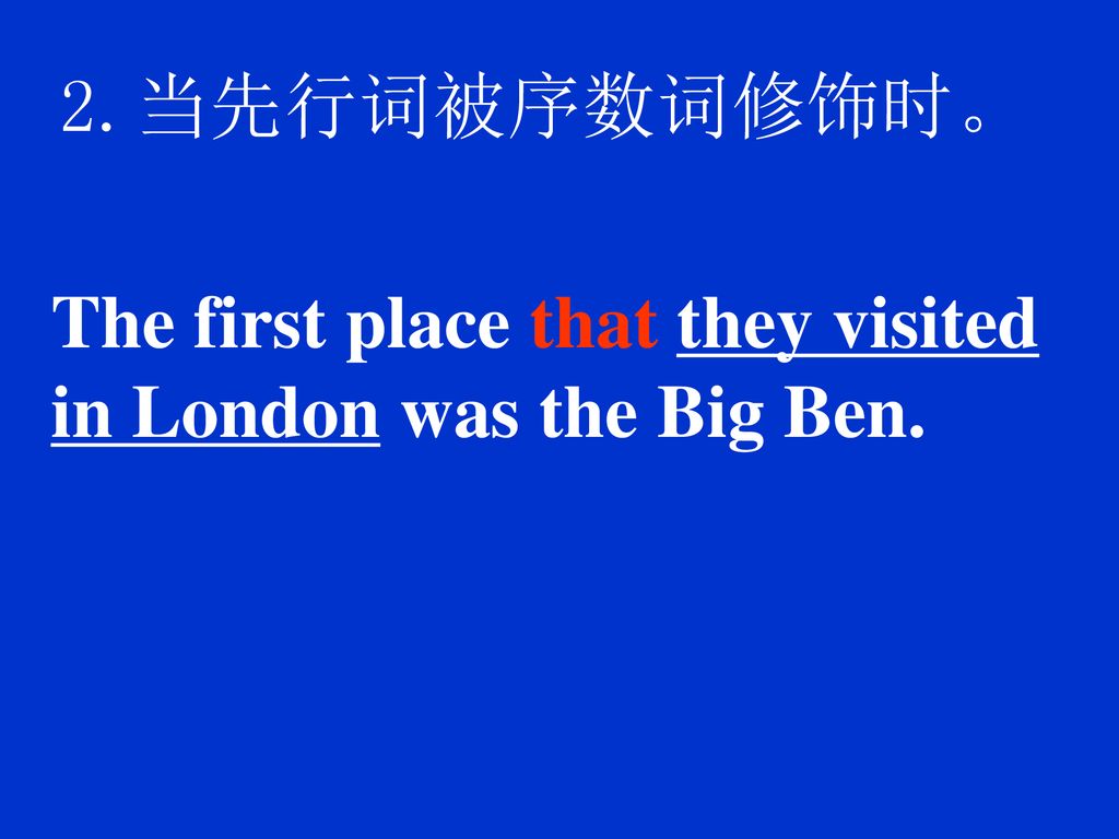 2.当先行词被序数词修饰时。 The first place that they visited in London was the Big Ben.