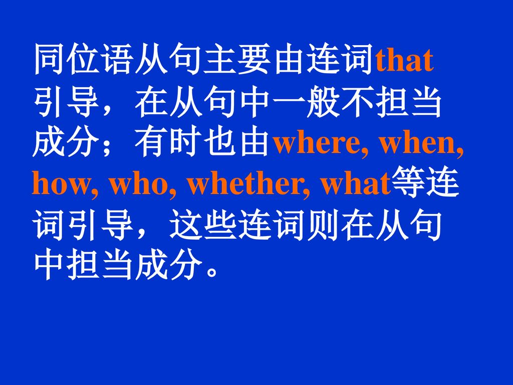 同位语从句主要由连词that 引导，在从句中一般不担当成分；有时也由where, when, how, who, whether, what等连词引导，这些连词则在从句中担当成分。