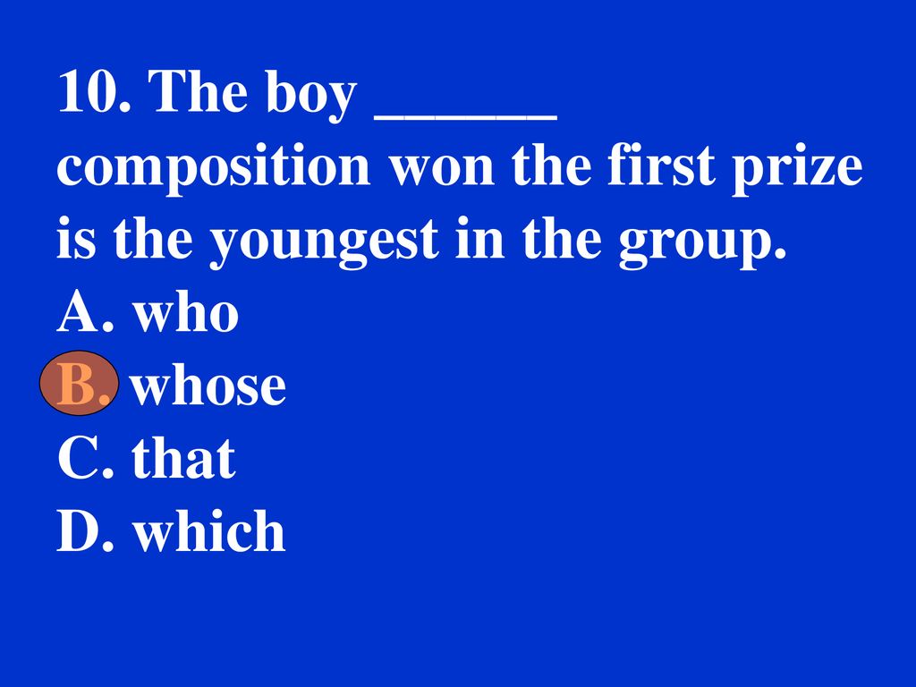 10. The boy ______ composition won the first prize is the youngest in the group.