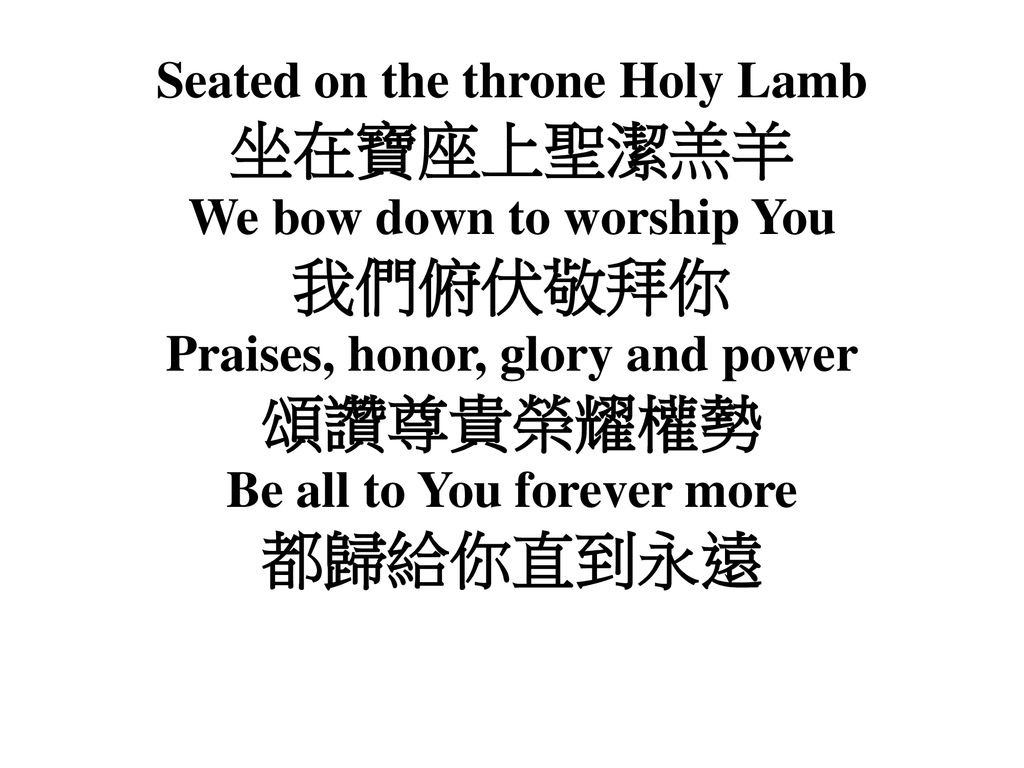 坐在寶座上聖潔羔羊 我們俯伏敬拜你 頌讚尊貴榮耀權勢 都歸給你直到永遠