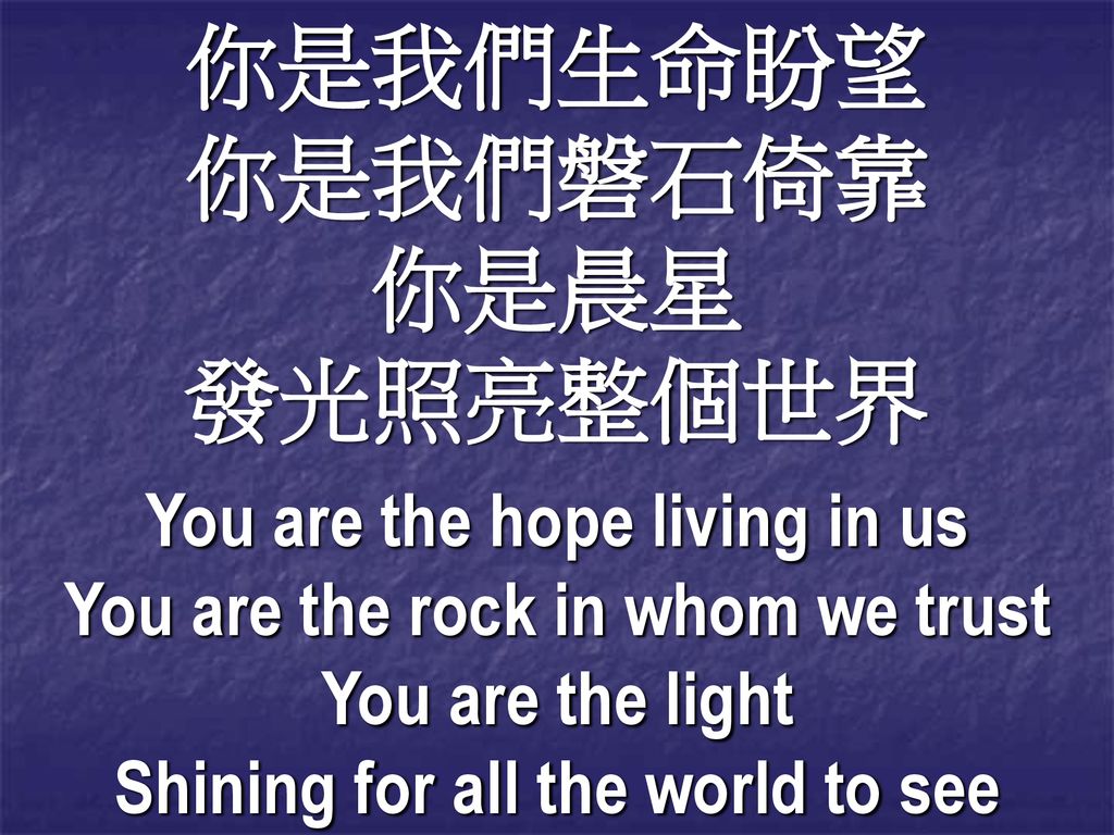 你是我們生命盼望 你是我們磐石倚靠 你是晨星 發光照亮整個世界