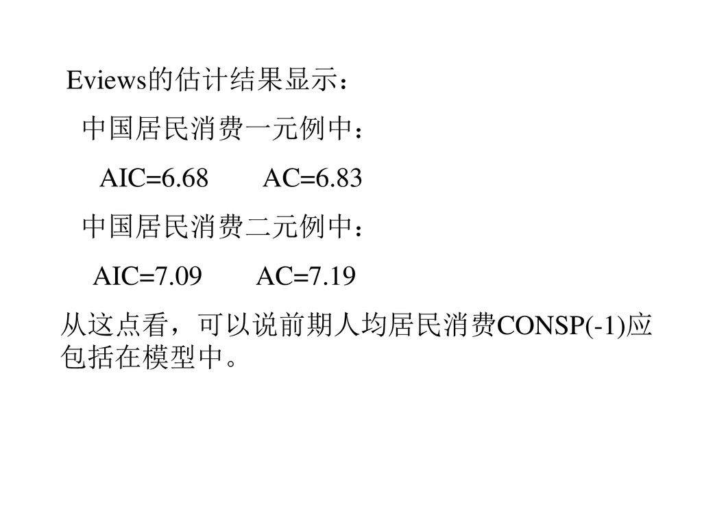 Eviews的估计结果显示： 中国居民消费一元例中： AIC=6.68 AC=6.83.
