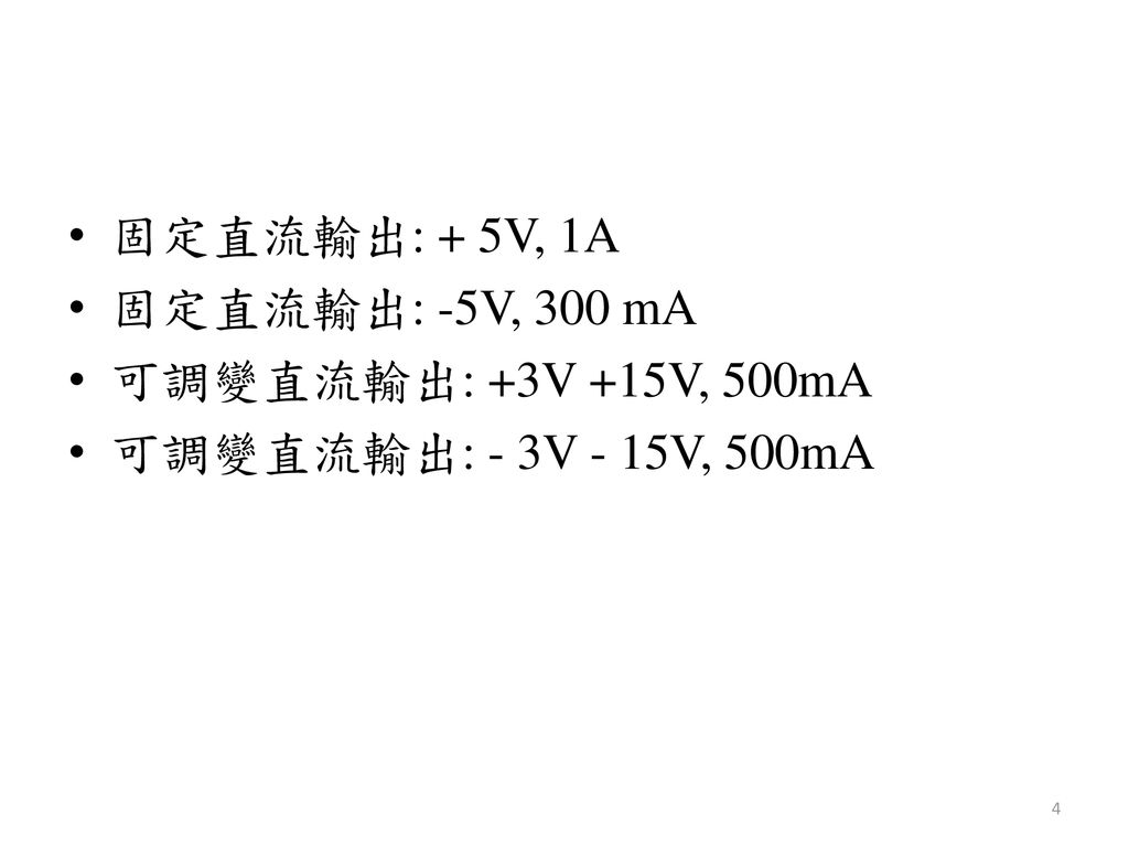 固定直流輸出: + 5V, 1A 固定直流輸出: -5V, 300 mA 可調變直流輸出: +3V +15V, 500mA 可調變直流輸出: - 3V - 15V, 500mA