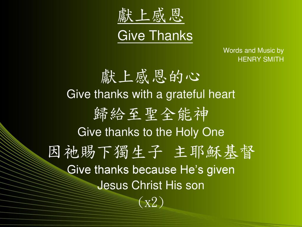 獻上感恩 Give Thanks 獻上感恩的心 歸給至聖全能神 因祂賜下獨生子 主耶穌基督 (x2)