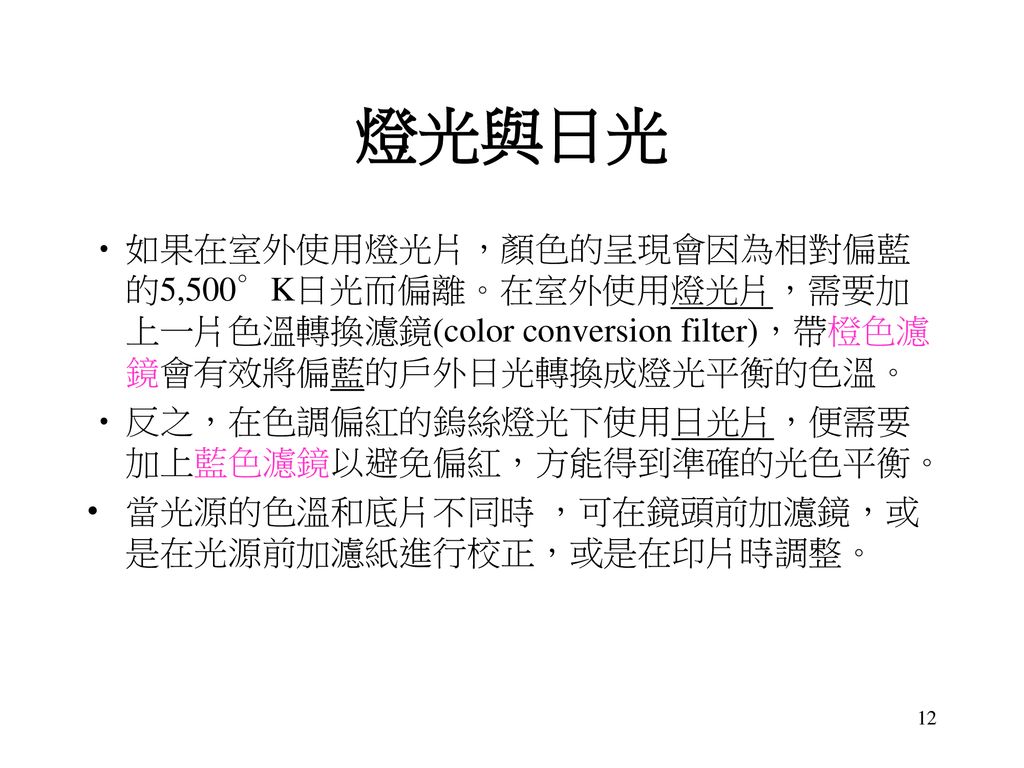 燈光與日光 如果在室外使用燈光片，顏色的呈現會因為相對偏藍的5,500∘K日光而偏離。在室外使用燈光片，需要加上一片色溫轉換濾鏡(color conversion filter)，帶橙色濾鏡會有效將偏藍的戶外日光轉換成燈光平衡的色溫。