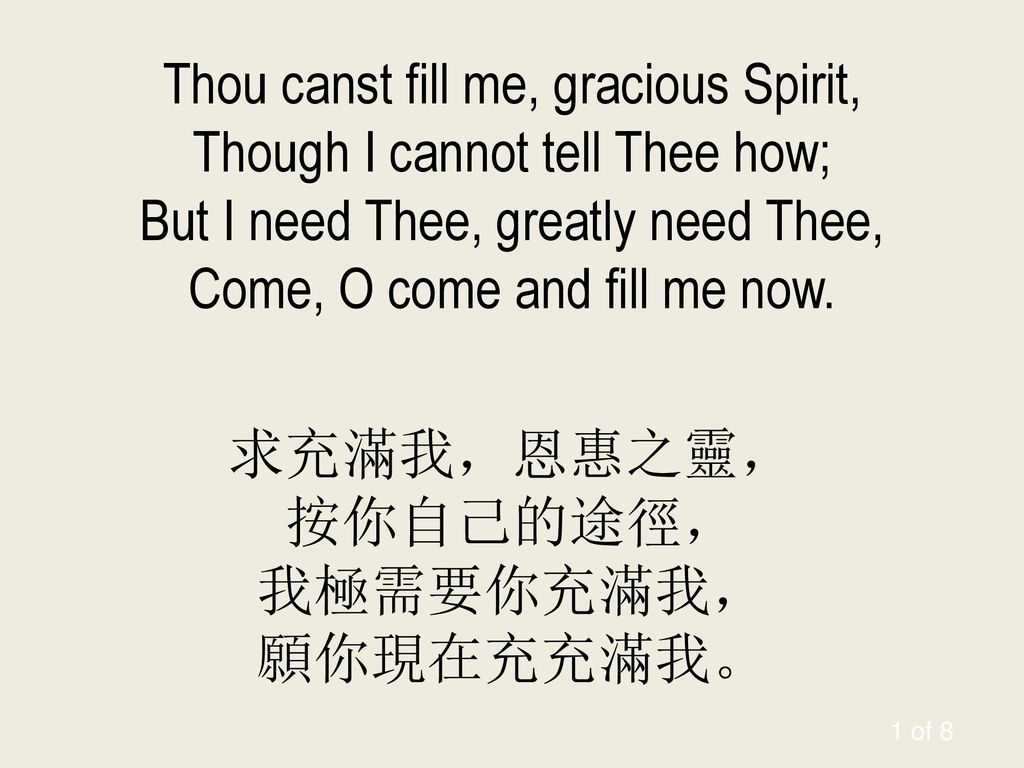 Thou canst fill me, gracious Spirit, Though I cannot tell Thee how; But I need Thee, greatly need Thee, Come, O come and fill me now.