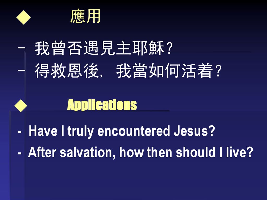 - 我曾否遇見主耶穌？ - 得救恩後, 我當如何活着？ ◆ 應用 - Have I truly encountered Jesus