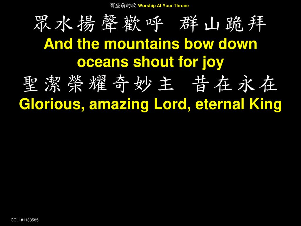 And the mountains bow down Glorious, amazing Lord, eternal King