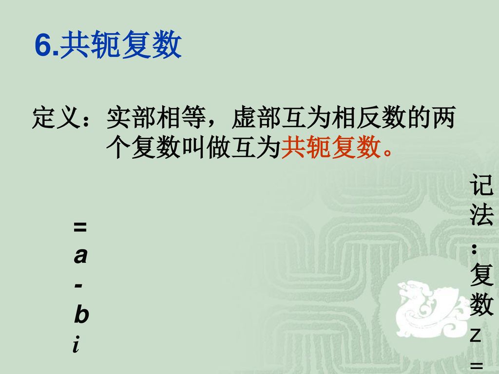 6.共轭复数 定义：实部相等，虚部互为相反数的两 个复数叫做互为共轭复数。 记法：复数z=a+bi 的共轭复数记作 = a-bi