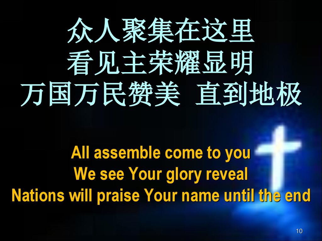 众人聚集在这里 看见主荣耀显明 万国万民赞美 直到地极 All assemble come to you We see Your glory reveal Nations will praise Your name until the end
