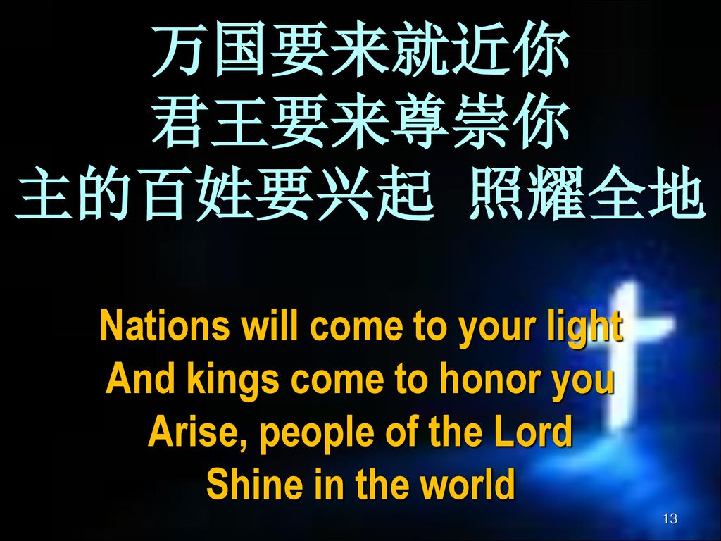 万国要来就近你 君王要来尊崇你 主的百姓要兴起 照耀全地 Nations will come to your light And kings come to honor you Arise, people of the Lord Shine in the world