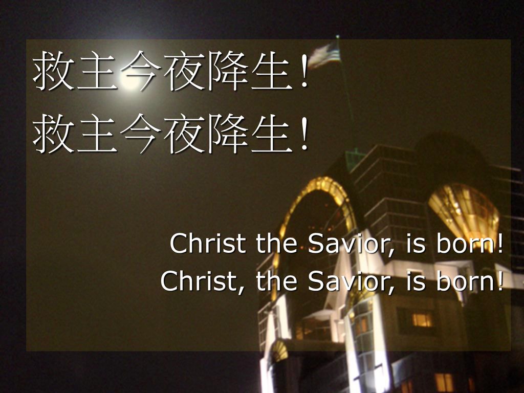 救主今夜降生! Christ the Savior, is born! Christ, the Savior, is born!