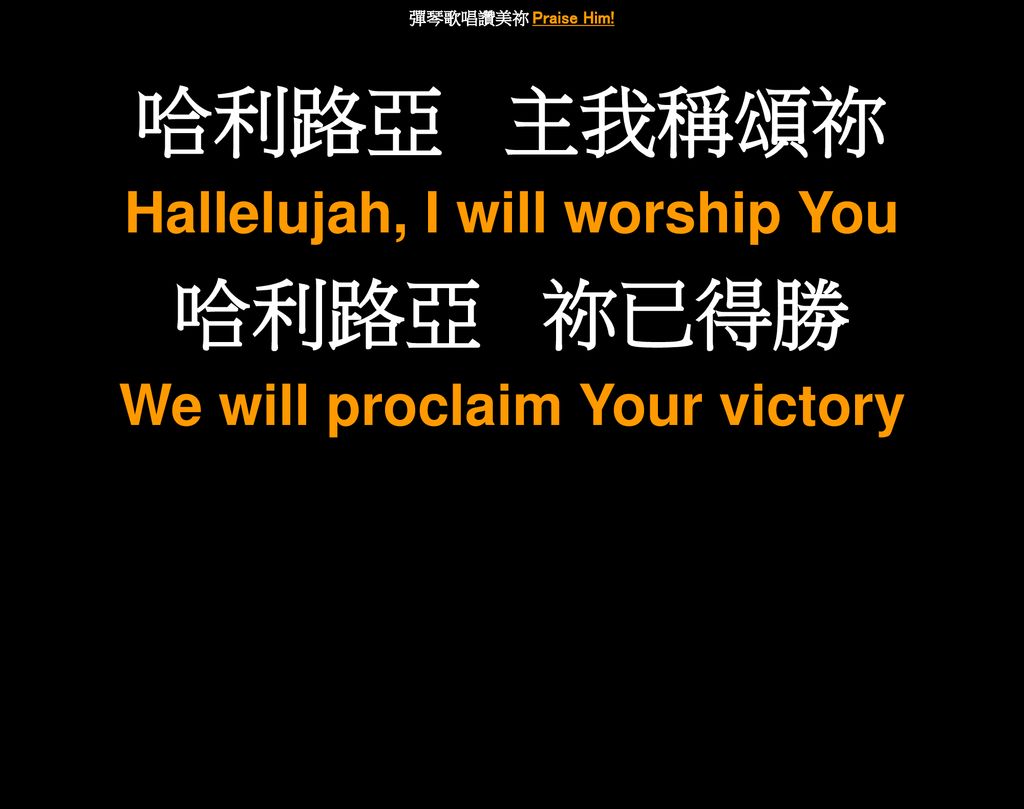 Hallelujah, I will worship You We will proclaim Your victory