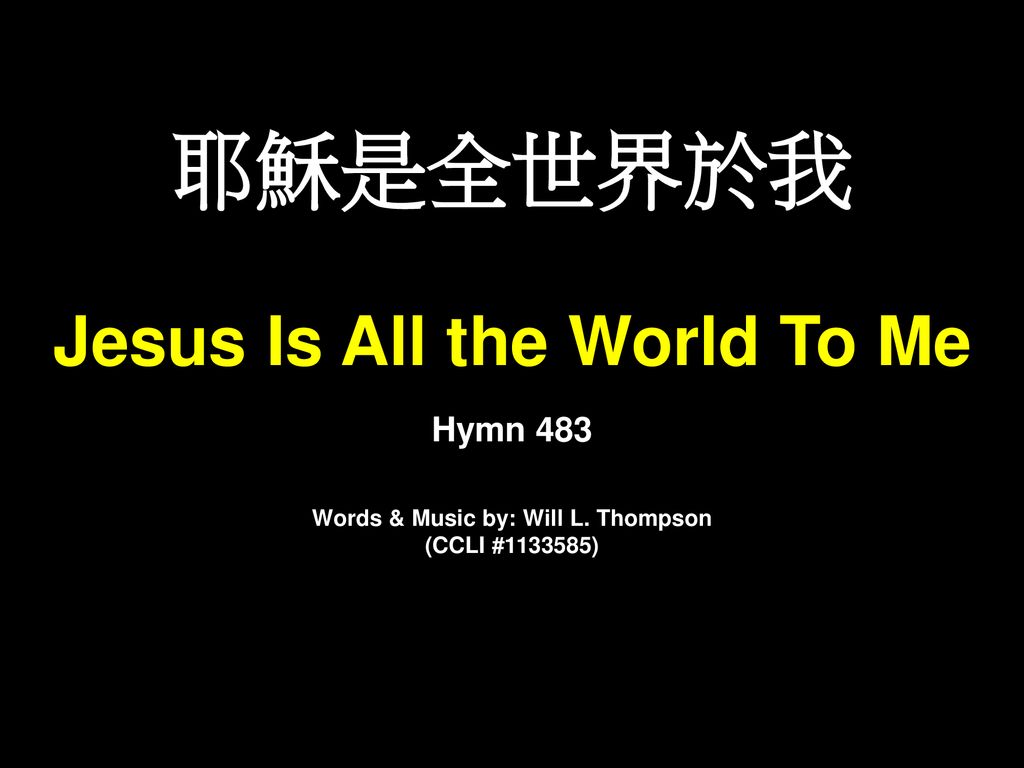 Jesus Is All the World To Me Words & Music by: Will L. Thompson