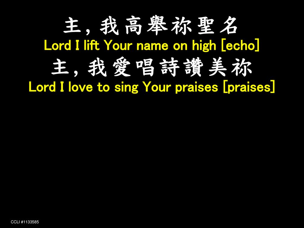 主,我高舉祢聖名 主,我愛唱詩讚美祢 Lord I lift Your name on high [echo]