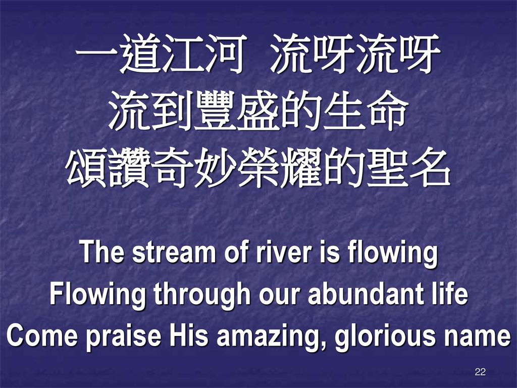 一道江河 流呀流呀 流到豐盛的生命 頌讚奇妙榮耀的聖名